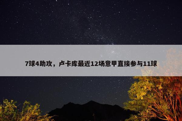 7球4助攻，卢卡库最近12场意甲直接参与11球