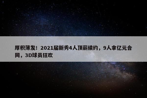 厚积薄发！2021届新秀4人顶薪续约，9人拿亿元合同，3D球员狂欢