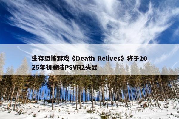 生存恐怖游戏《Death Relives》将于2025年初登陆PSVR2头显