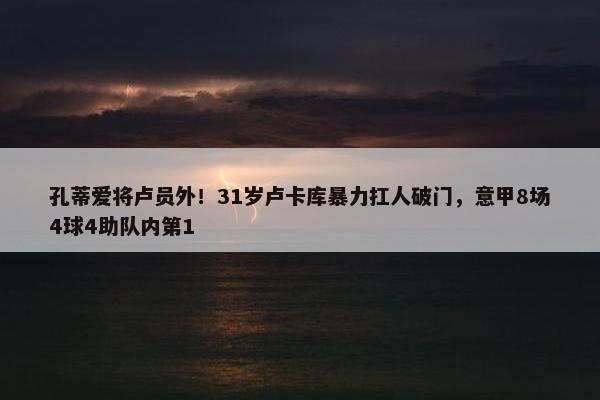 孔蒂爱将卢员外！31岁卢卡库暴力扛人破门，意甲8场4球4助队内第1