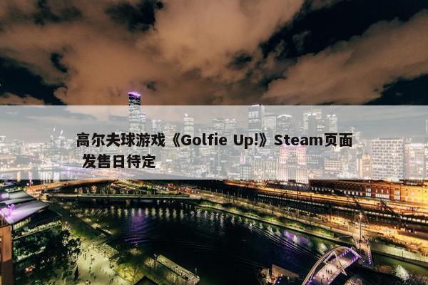 高尔夫球游戏《Golfie Up!》Steam页面 发售日待定