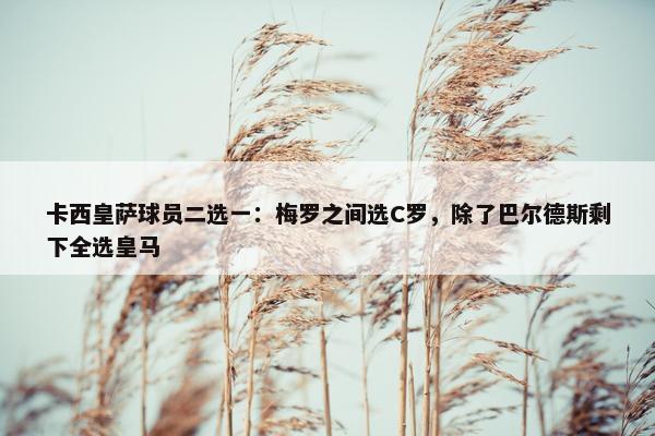 卡西皇萨球员二选一：梅罗之间选C罗，除了巴尔德斯剩下全选皇马