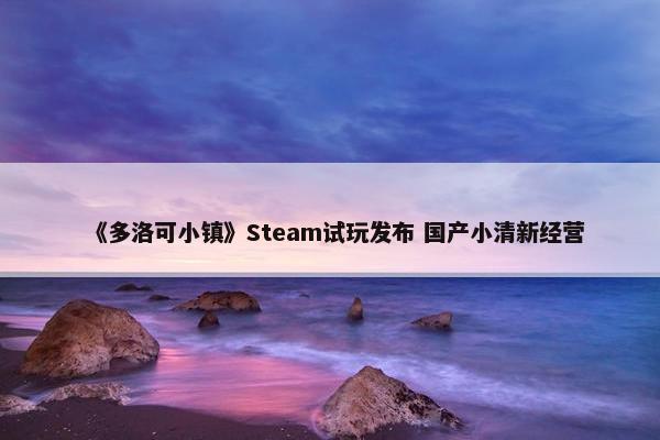 《多洛可小镇》Steam试玩发布 国产小清新经营