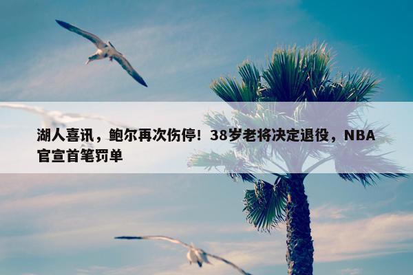 湖人喜讯，鲍尔再次伤停！38岁老将决定退役，NBA官宣首笔罚单