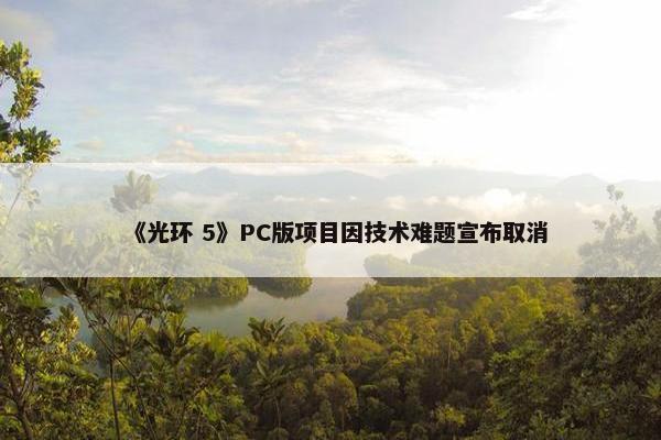 《光环 5》PC版项目因技术难题宣布取消