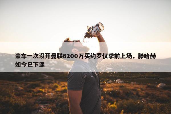 豪车一次没开曼联6200万买约罗仅季前上场，滕哈赫如今已下课