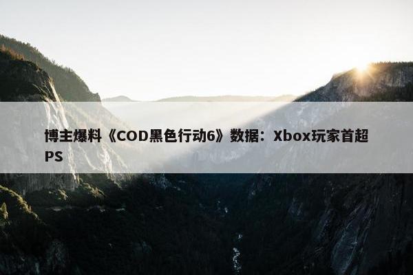 博主爆料《COD黑色行动6》数据：Xbox玩家首超PS