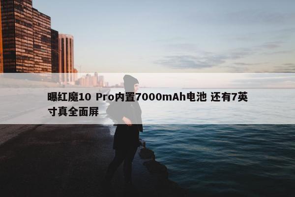 曝红魔10 Pro内置7000mAh电池 还有7英寸真全面屏