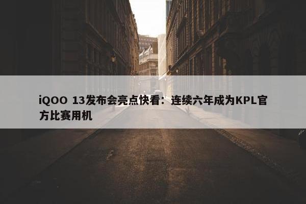 iQOO 13发布会亮点快看：连续六年成为KPL官方比赛用机