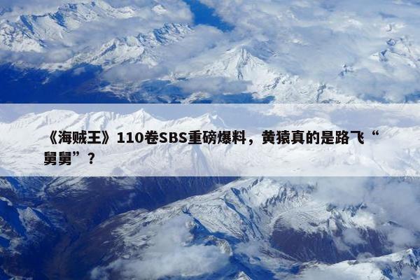 《海贼王》110卷SBS重磅爆料，黄猿真的是路飞“舅舅”？