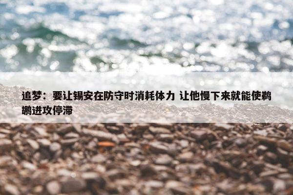 追梦：要让锡安在防守时消耗体力 让他慢下来就能使鹈鹕进攻停滞