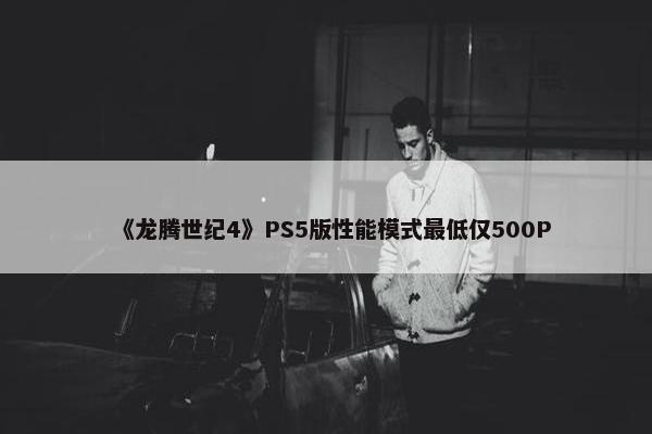 《龙腾世纪4》PS5版性能模式最低仅500P