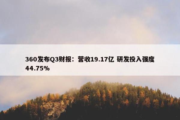 360发布Q3财报：营收19.17亿 研发投入强度44.75%