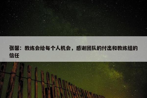 张馨：教练会给每个人机会，感谢团队的付出和教练组的信任