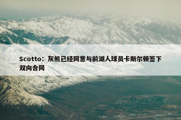 Scotto：灰熊已经同意与前湖人球员卡斯尔顿签下双向合同