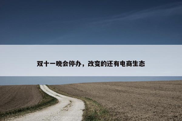 双十一晚会停办，改变的还有电商生态