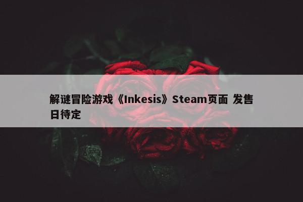 解谜冒险游戏《Inkesis》Steam页面 发售日待定