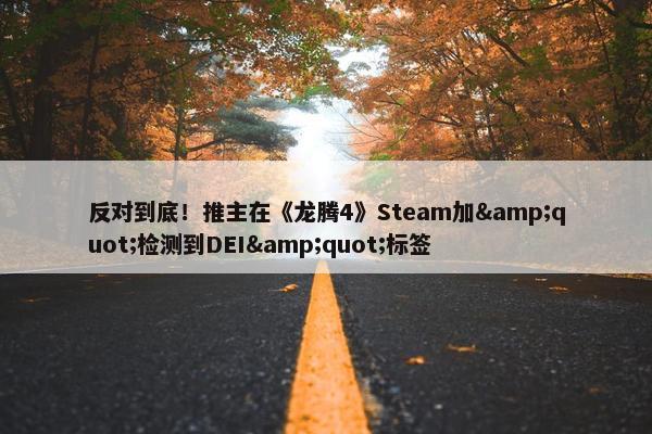 反对到底！推主在《龙腾4》Steam加&quot;检测到DEI&quot;标签