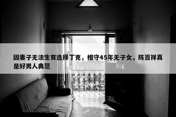 因妻子无法生育选择丁克，相守45年无子女，陈百祥真是好男人典范