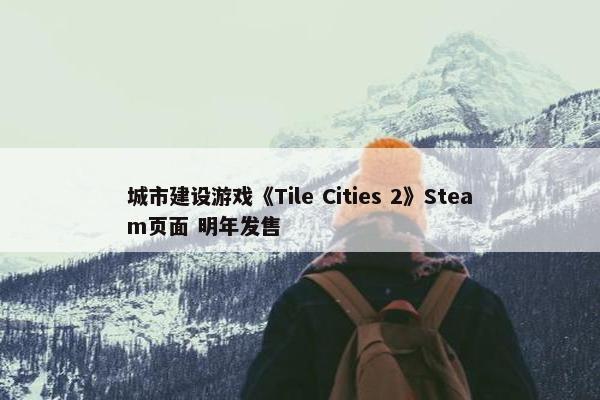 城市建设游戏《Tile Cities 2》Steam页面 明年发售