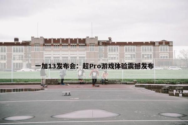 一加13发布会：超Pro游戏体验震撼发布