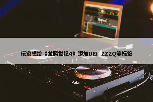 玩家想给《龙腾世纪4》添加DEI_ZZZQ等标签