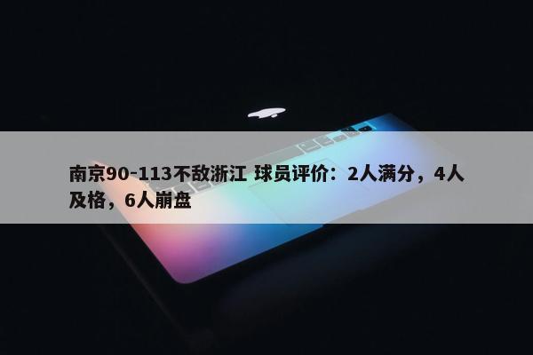 南京90-113不敌浙江 球员评价：2人满分，4人及格，6人崩盘