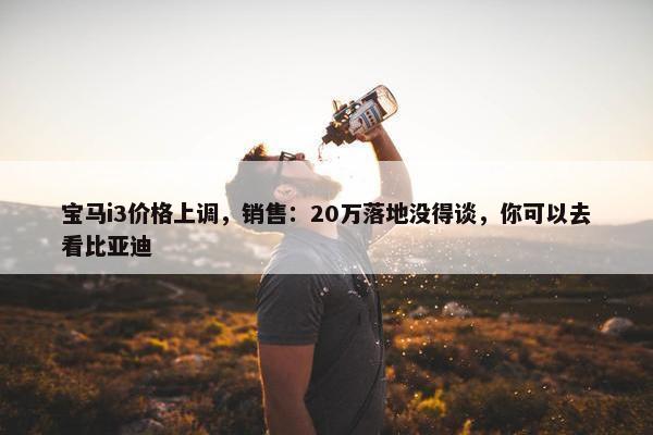 宝马i3价格上调，销售：20万落地没得谈，你可以去看比亚迪