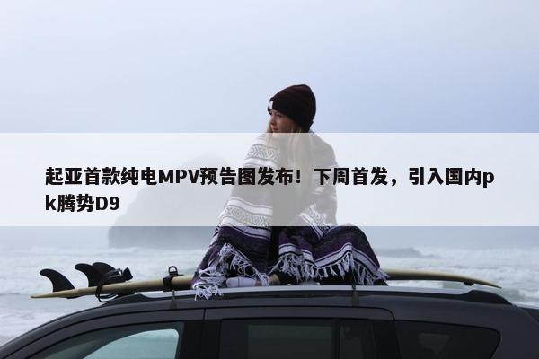 起亚首款纯电MPV预告图发布！下周首发，引入国内pk腾势D9