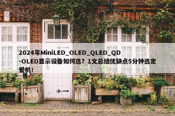 2024年MiniLED_OLED_QLED_QD-OLED显示设备如何选？1文总结优缺点5分钟选定爱机！