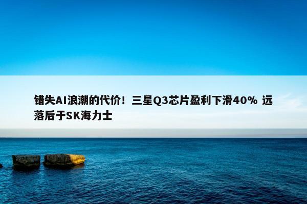 错失AI浪潮的代价！三星Q3芯片盈利下滑40% 远落后于SK海力士