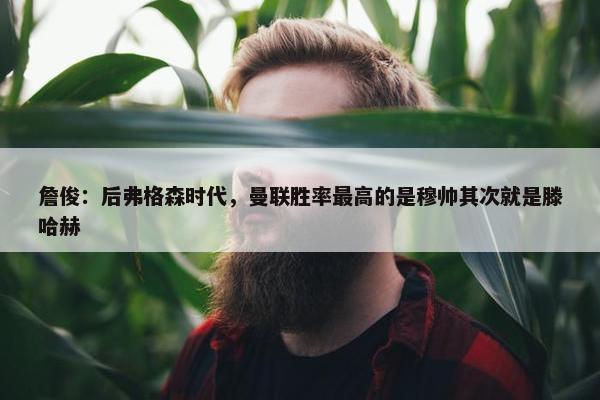 詹俊：后弗格森时代，曼联胜率最高的是穆帅其次就是滕哈赫