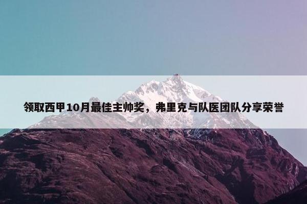 领取西甲10月最佳主帅奖，弗里克与队医团队分享荣誉