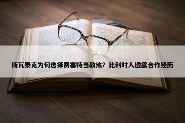 斯瓦泰克为何选择费塞特当教练？比利时人透露合作经历