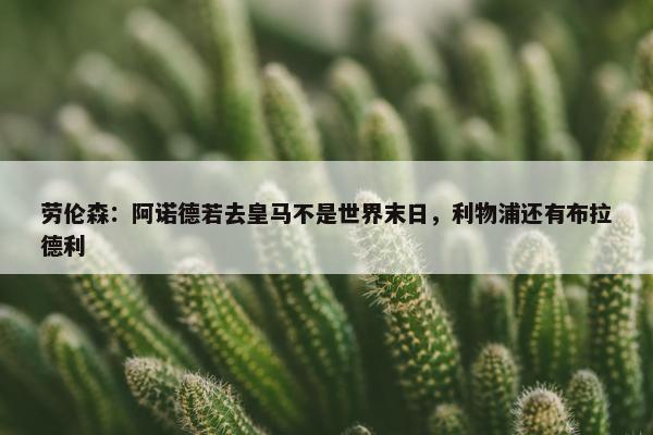 劳伦森：阿诺德若去皇马不是世界末日，利物浦还有布拉德利