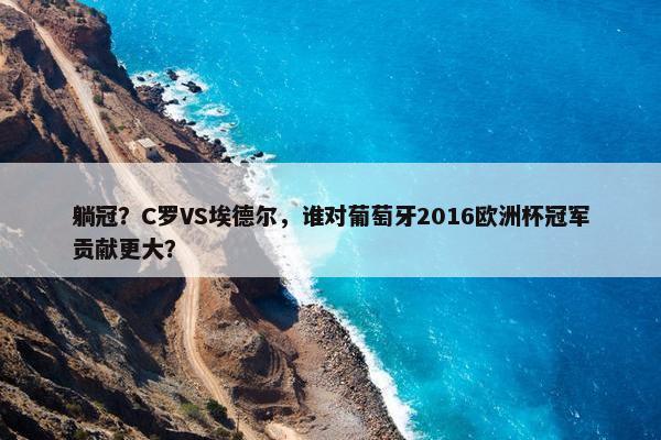 躺冠？C罗VS埃德尔，谁对葡萄牙2016欧洲杯冠军贡献更大？