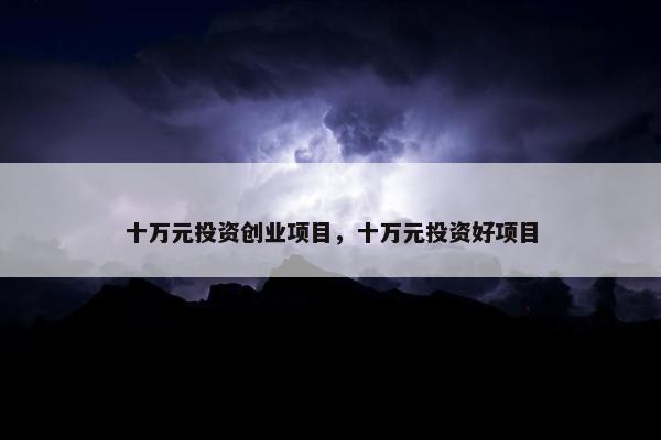 十万元投资创业项目，十万元投资好项目