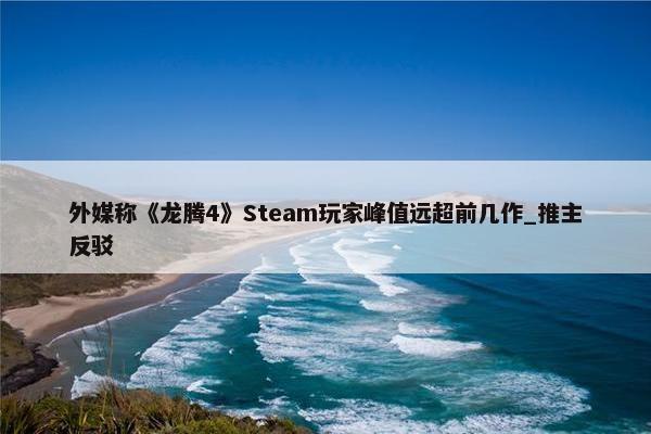 外媒称《龙腾4》Steam玩家峰值远超前几作_推主反驳