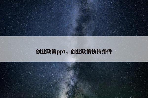 创业政策ppt，创业政策扶持条件