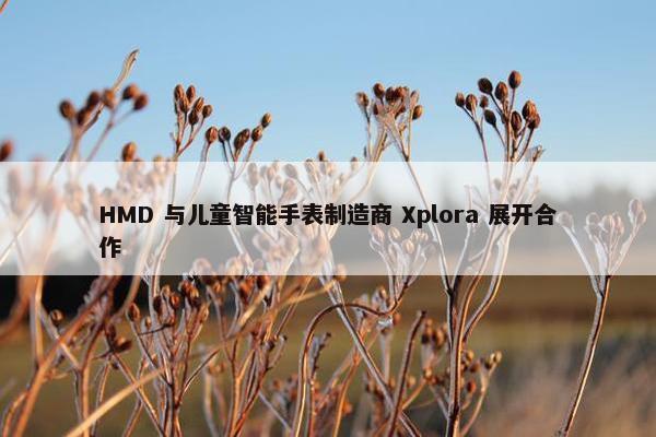 HMD 与儿童智能手表制造商 Xplora 展开合作