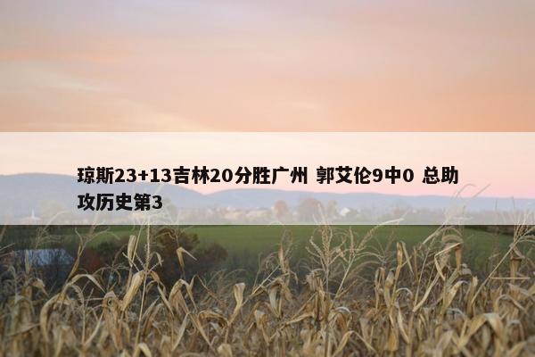 琼斯23+13吉林20分胜广州 郭艾伦9中0 总助攻历史第3