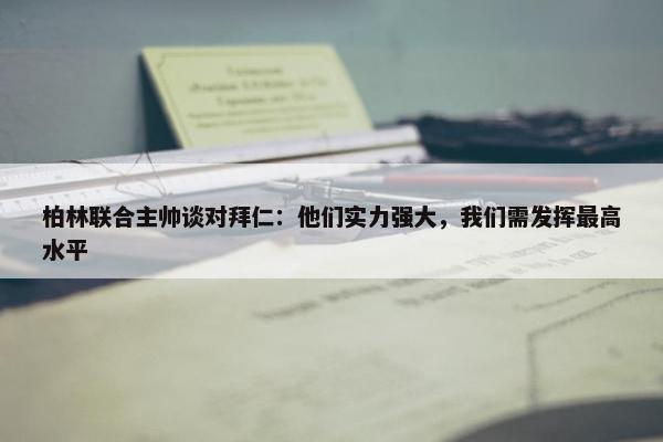 柏林联合主帅谈对拜仁：他们实力强大，我们需发挥最高水平