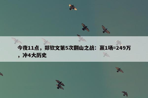 今夜11点，郑钦文第5次翻山之战：赢1场=249万，冲4大历史