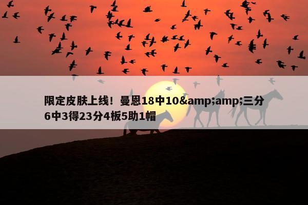 限定皮肤上线！曼恩18中10&amp;三分6中3得23分4板5助1帽