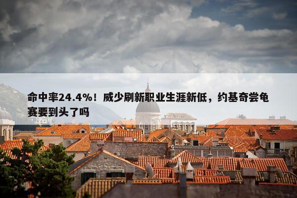 命中率24.4%！威少刷新职业生涯新低，约基奇尝龟赛要到头了吗