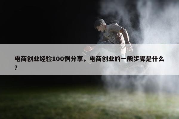 电商创业经验100例分享，电商创业的一般步骤是什么?