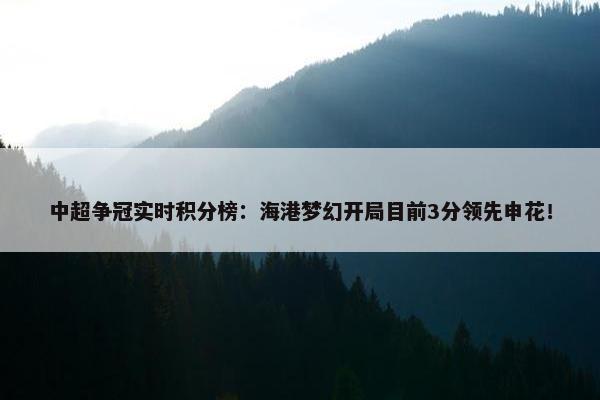 中超争冠实时积分榜：海港梦幻开局目前3分领先申花！