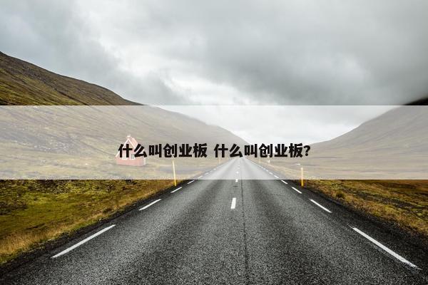 什么叫创业板 什么叫创业板?