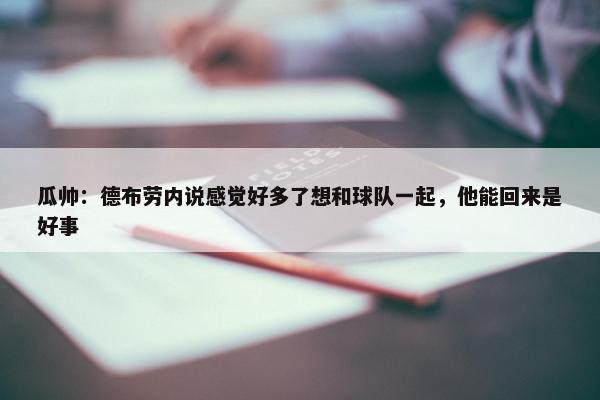 瓜帅：德布劳内说感觉好多了想和球队一起，他能回来是好事