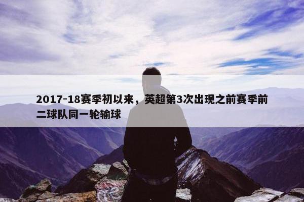 2017-18赛季初以来，英超第3次出现之前赛季前二球队同一轮输球